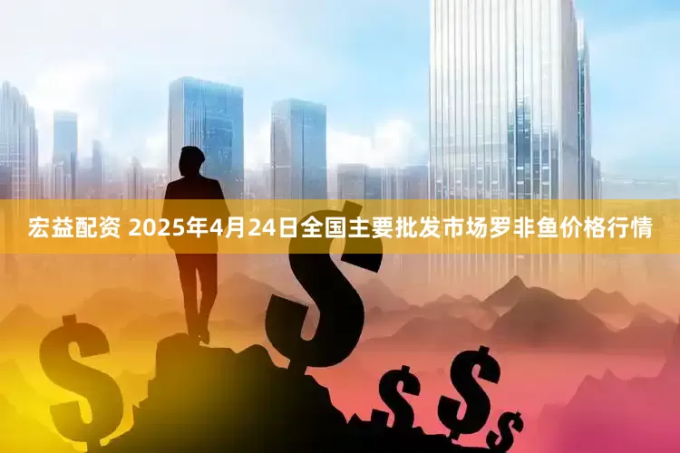 宏益配资 2025年4月24日全国主要批发市场罗非鱼价格行情
