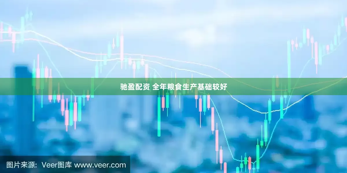 驰盈配资 全年粮食生产基础较好