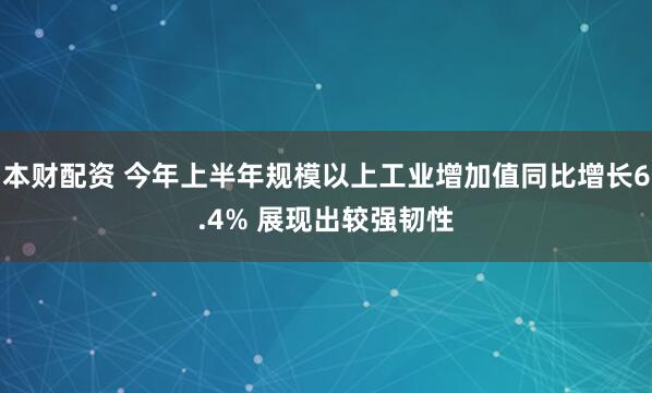 本财配资 今年上半年规模以上工业增加值同比增长6.4% 展现出较强韧性