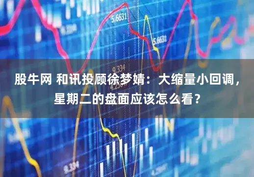 股牛网 和讯投顾徐梦婧：大缩量小回调，星期二的盘面应该怎么看？