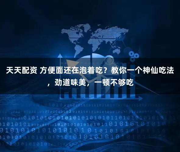 天天配资 方便面还在泡着吃？教你一个神仙吃法，劲道味美，一顿不够吃