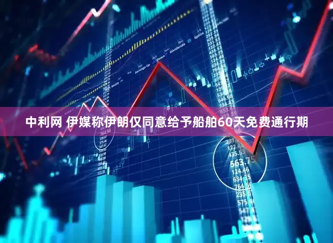 中利网 伊媒称伊朗仅同意给予船舶60天免费通行期